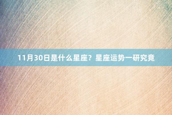 11月30日是什么星座？星座运势一研究竟
